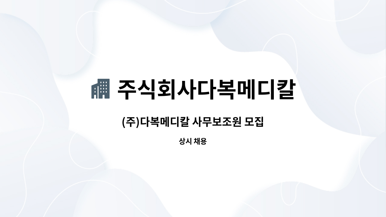 주식회사다복메디칼 : (주)다복메디칼 사무보조원 모집 | 더팀스 (주)다복메디칼 사무보조원 모집 by 주식회사다복메디칼