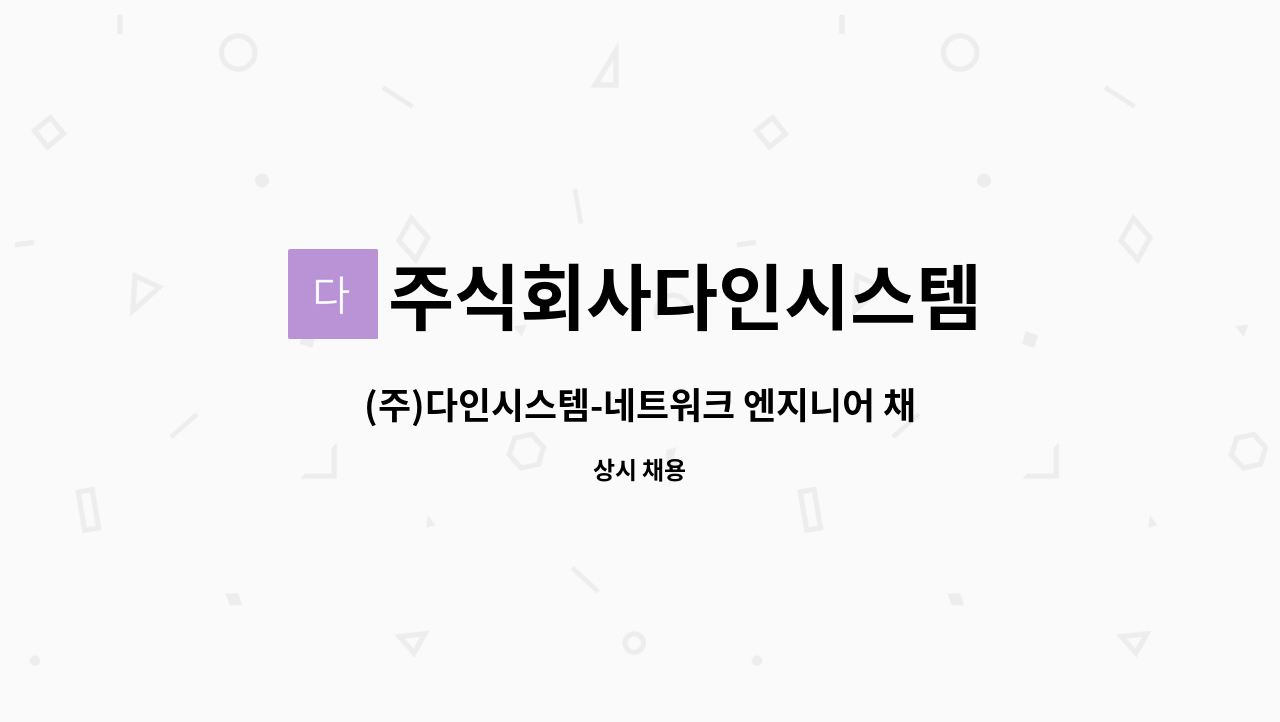 주식회사다인시스템 : (주)다인시스템-네트워크 엔지니어 채용 | 더팀스 (주)다인시스템-네트워크 엔지니어 채용 by 주식회사다인시스템