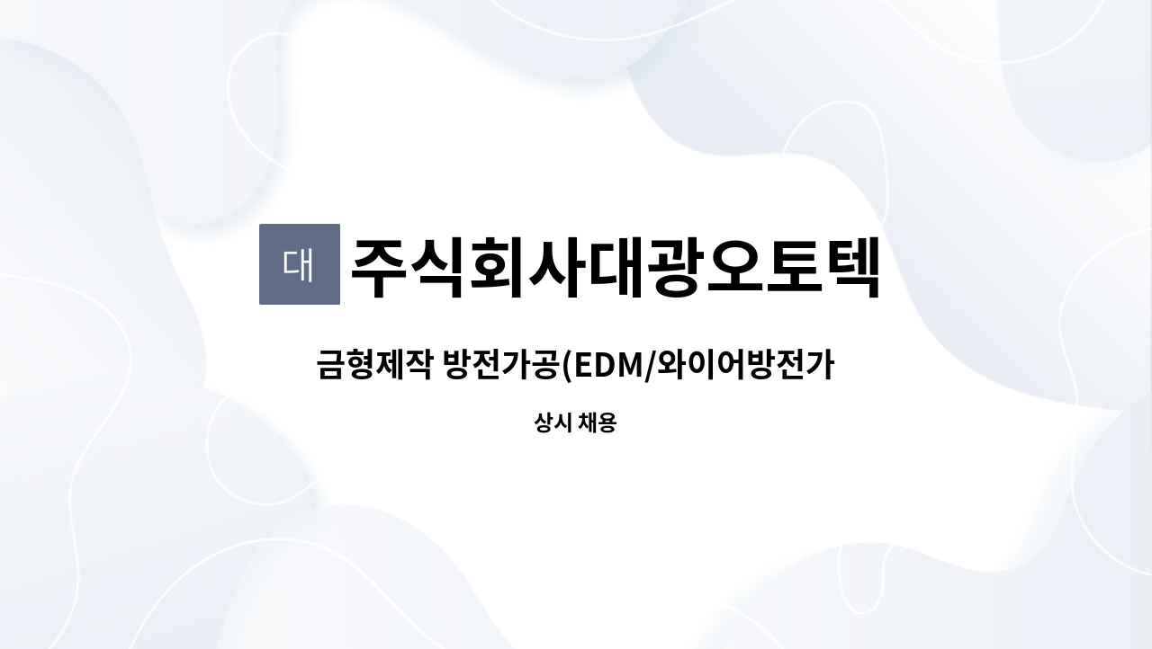 주식회사대광오토텍 : 금형제작 방전가공(EDM/와이어방전가공) 초보자... 경력자 / 해당 직종 정년퇴직자분을 모십니다 by 주식회사대광오토텍