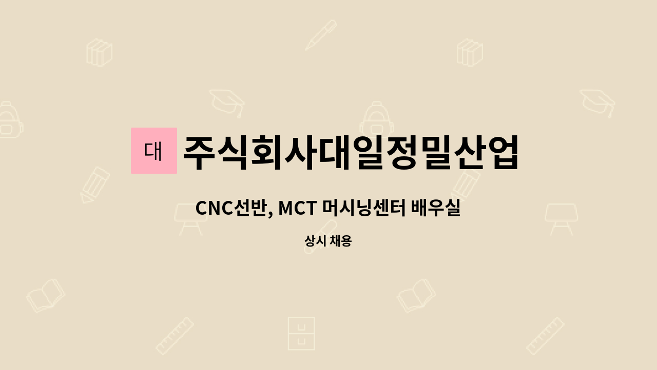 주식회사대일정밀산업 : CNC선반, MCT 머시닝센터 배우실분 또는 경력자 모십니다. | 더팀스 CNC선반, MCT 머시닝센터 배우실분 또는 경력자... 