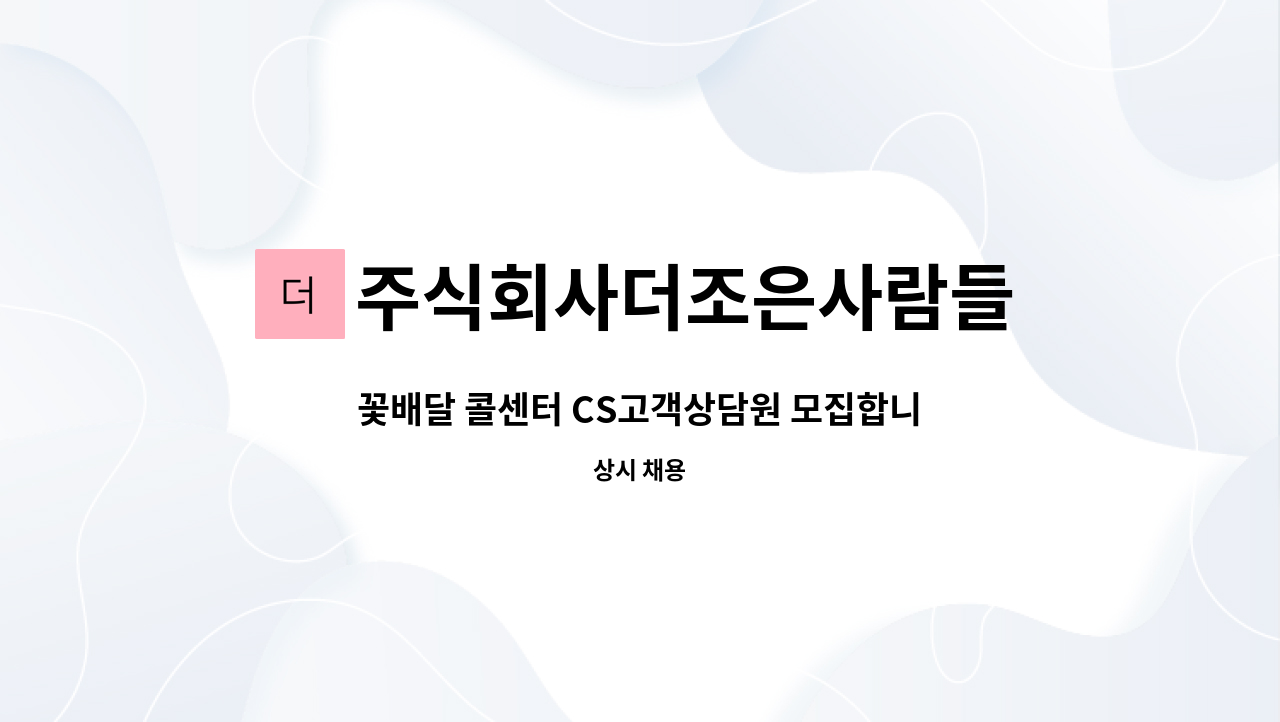 주식회사더조은사람들 : 꽃배달 콜센터 CS고객상담원 모집합니다 | 더팀스 꽃배달 콜센터 CS고객상담원 모집합니다 by 주식회사더조은사람들