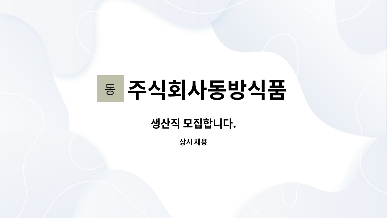 주식회사동방식품 : 생산직 모집합니다. | 더팀스 생산직 모집합니다. by 주식회사동방식품
