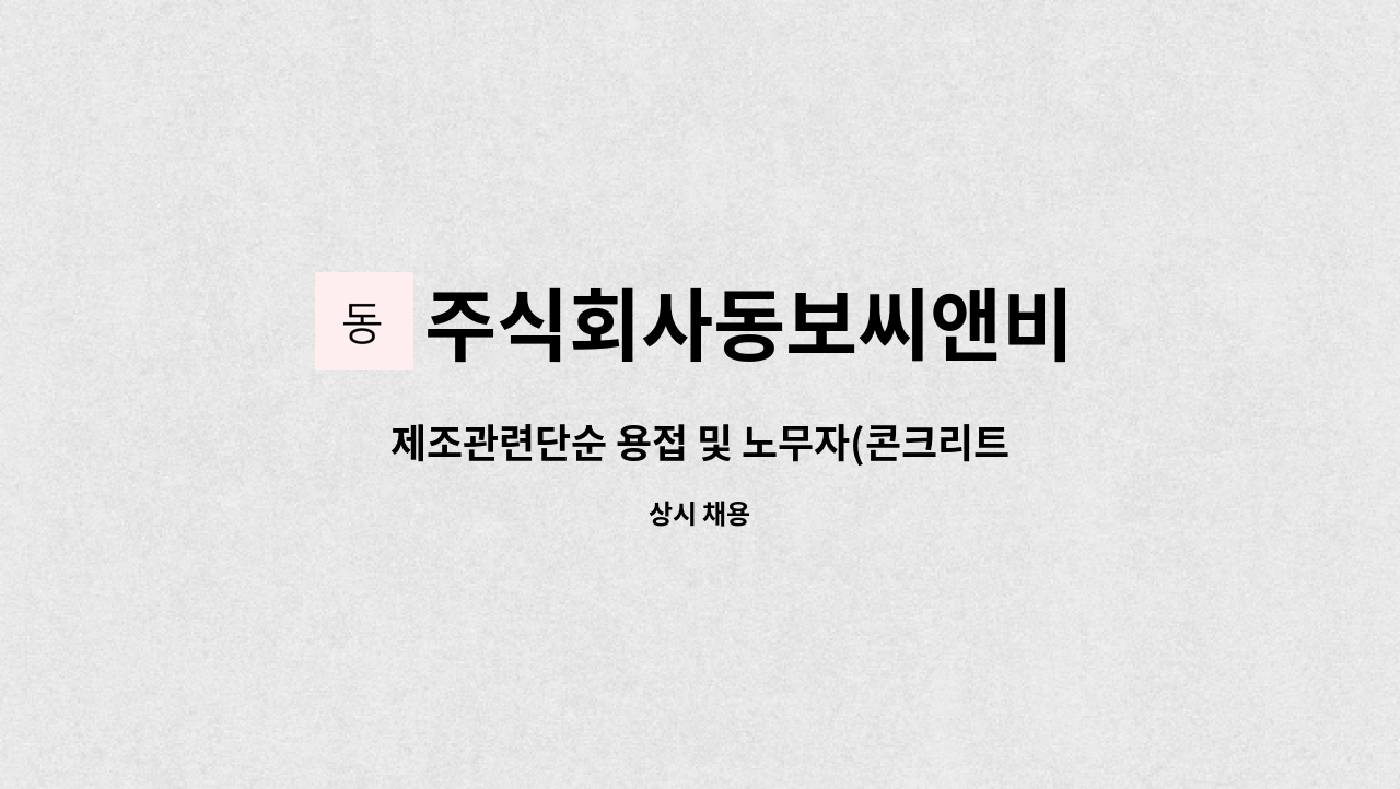 주식회사동보씨앤비 : 제조관련단순 용접 및 노무자(콘크리트 제품) | 더팀스 제조관련단순 용접 및 노무자(콘크리트 제품) by 주식회사동보씨앤비