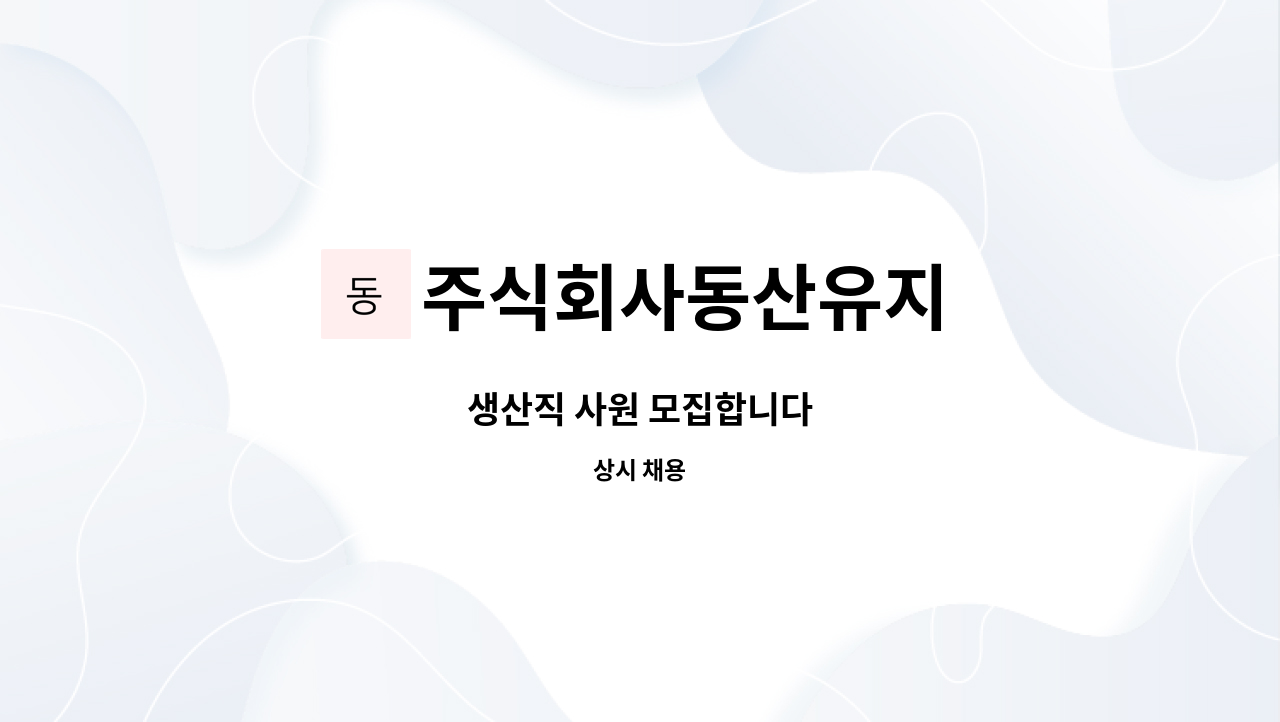 주식회사동산유지 : 생산직 사원 모집합니다 | 더팀스 생산직 사원 모집합니다 by 주식회사동산유지