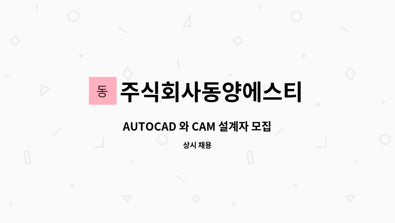 주식회사동양에스티 : AUTOCAD 와 CAM 설계자 모집합니다. 신입무관~!!! | 더팀스 AUTOCAD 와 CAM 설계자 모집합니다. 신입무관~!!! by... 