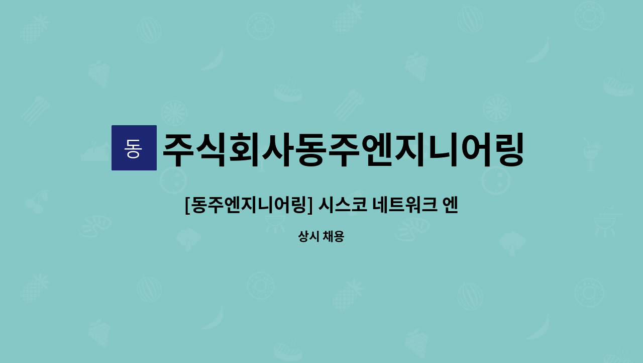 주식회사동주엔지니어링 : [동주엔지니어링] 시스코 네트워크 엔지니어 | 더팀스 [동주엔지니어링] 시스코 네트워크 엔지니어 by... 