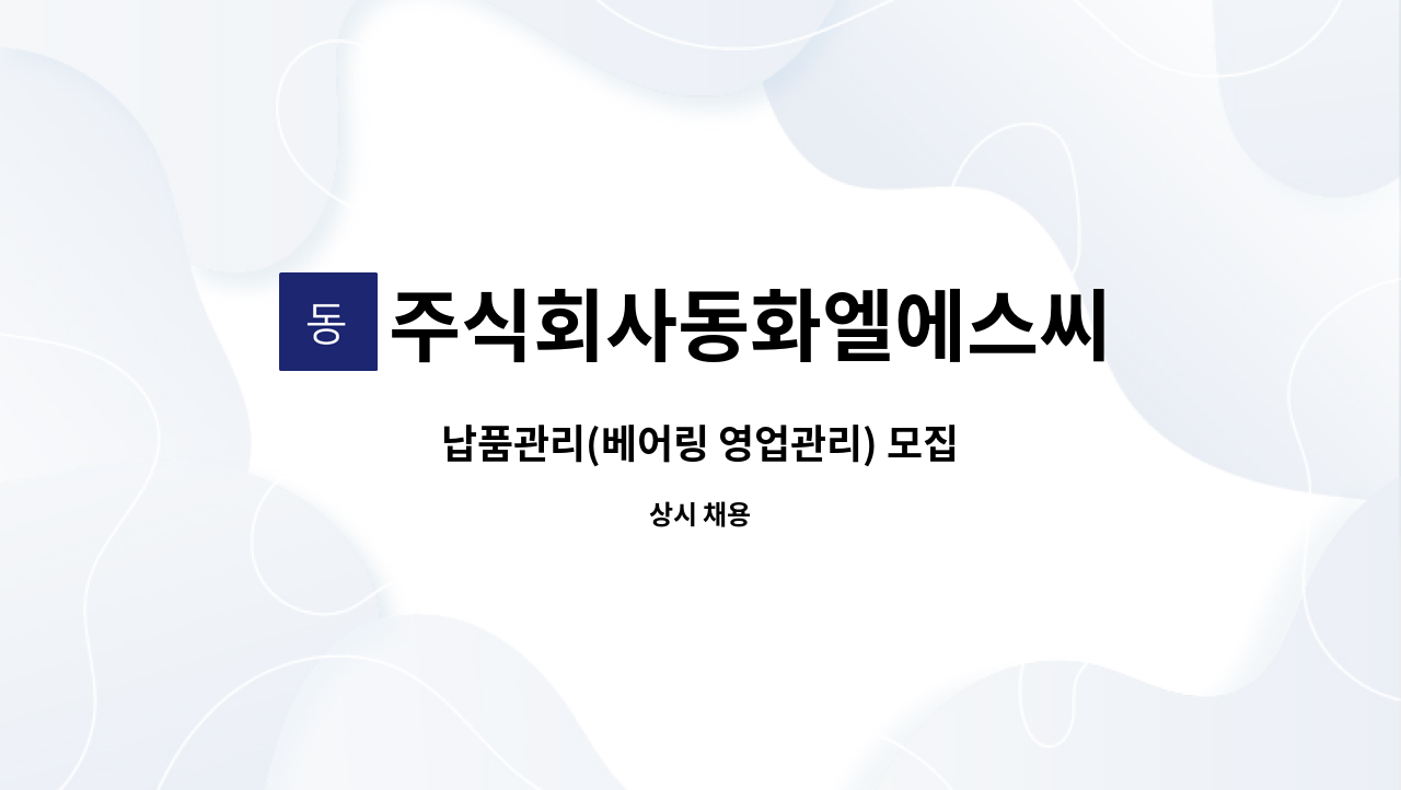 주식회사동화엘에스씨 : 납품관리(베어링 영업관리) 모집 | 더팀스 납품관리(베어링 영업관리) 모집 by 주식회사동화엘에스씨