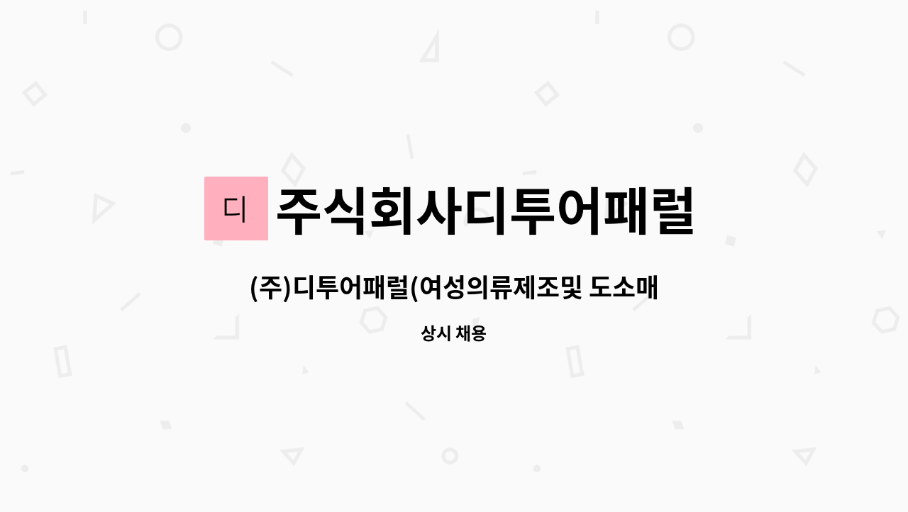 주식회사디투어패럴 : (주)디투어패럴(여성의류제조및 도소매) 직원모집 | 더팀스 (주)디투어패럴(여성의류제조및 도소매) 직원모집 by... 