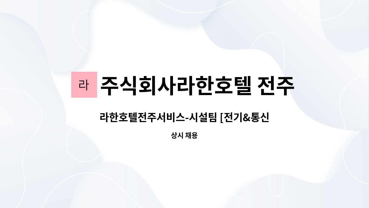 주식회사라한호텔 전주서비스 : 라한호텔전주서비스-시설팀 [전기&통신] 사원 모집 | 더팀스 라한호텔전주서비스-시설팀 [전기&통신] 사원 모집 by... 