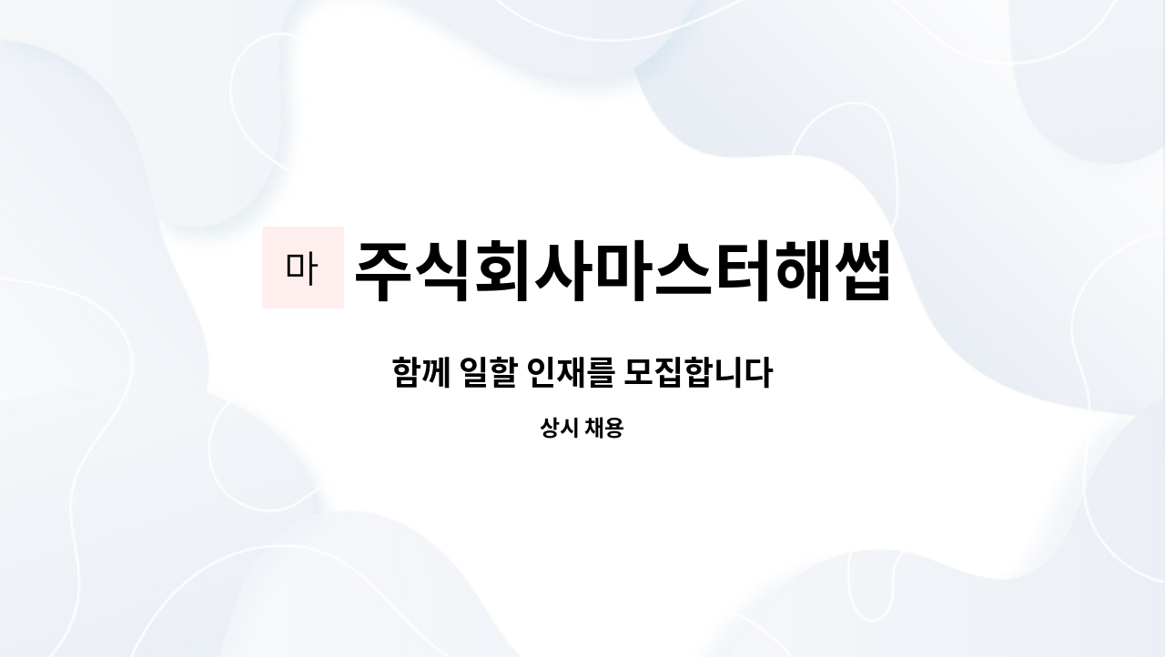 주식회사마스터해썹 : 함께 일할 인재를 모집합니다 | 더팀스 함께 일할 인재를 모집합니다 by 주식회사마스터해썹