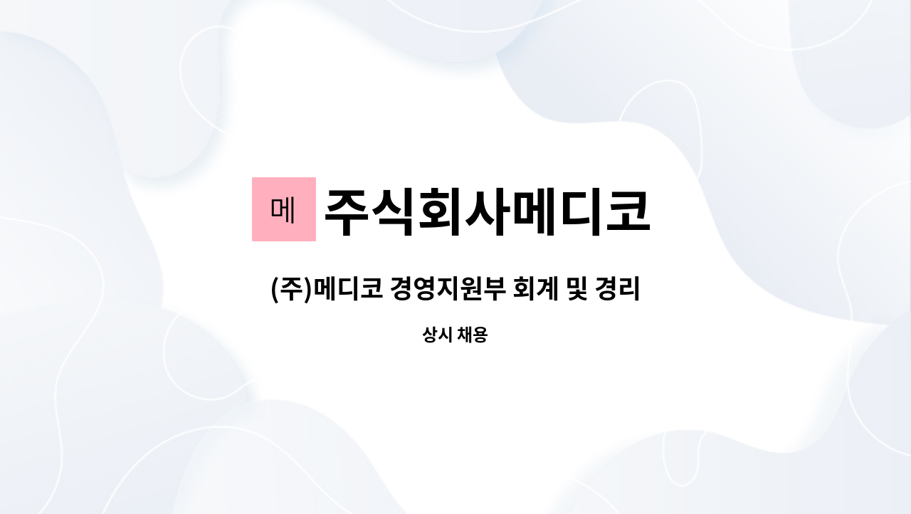 주식회사메디코 : (주)메디코 경영지원부 회계 및 경리직 채용공고 | 더팀스 (주)메디코 경영지원부 회계 및 경리직 채용공고 by 주식회사메디코