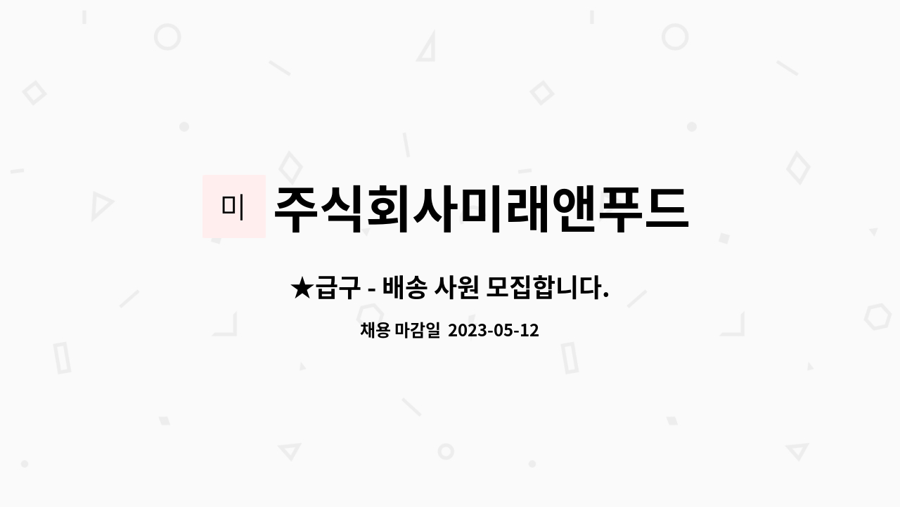 주식회사미래앤푸드 : ★급구 - 배송 사원 모집합니다. | 더팀스 ★급구 - 배송 사원 모집합니다. by 주식회사미래앤푸드