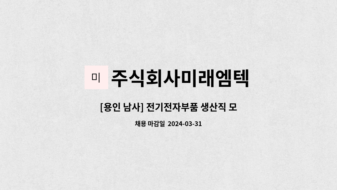 주식회사미래엠텍 : [용인 남사] 전기전자부품 생산직 모집 | 더팀스 [용인 남사] 전기전자부품 생산직 모집 by 주식회사미래엠텍