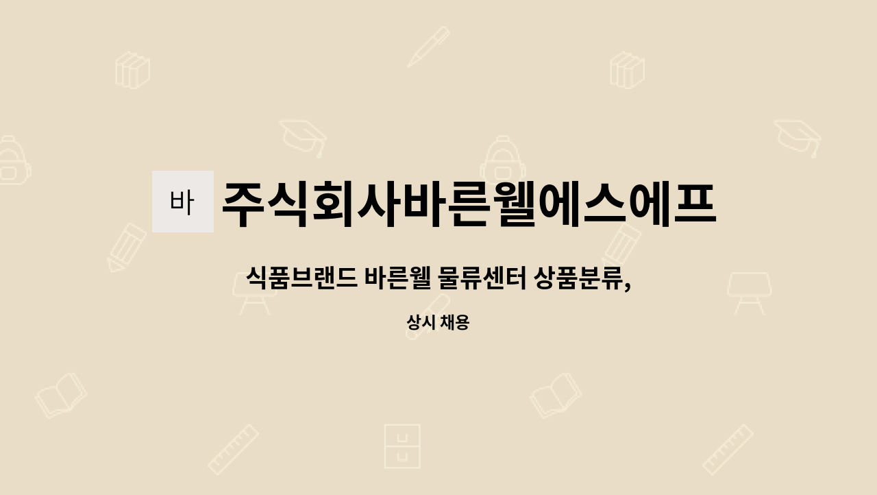 주식회사바른웰에스에프 : 식품브랜드 바른웰 물류센터 상품분류, 포장,상하차, 피킹담당 모집합니다. | 더팀스 식품브랜드 바른웰 물류센터... 
