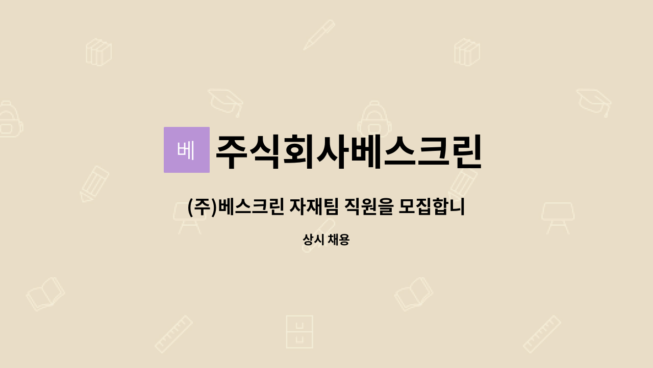 주식회사베스크린 : (주)베스크린 자재팀 직원을 모집합니다. | 더팀스 (주)베스크린 자재팀 직원을 모집합니다. by 주식회사베스크린
