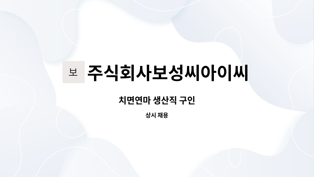 주식회사보성씨아이씨 : 치면연마 생산직 구인 | 더팀스 치면연마 생산직 구인 by 주식회사보성씨아이씨