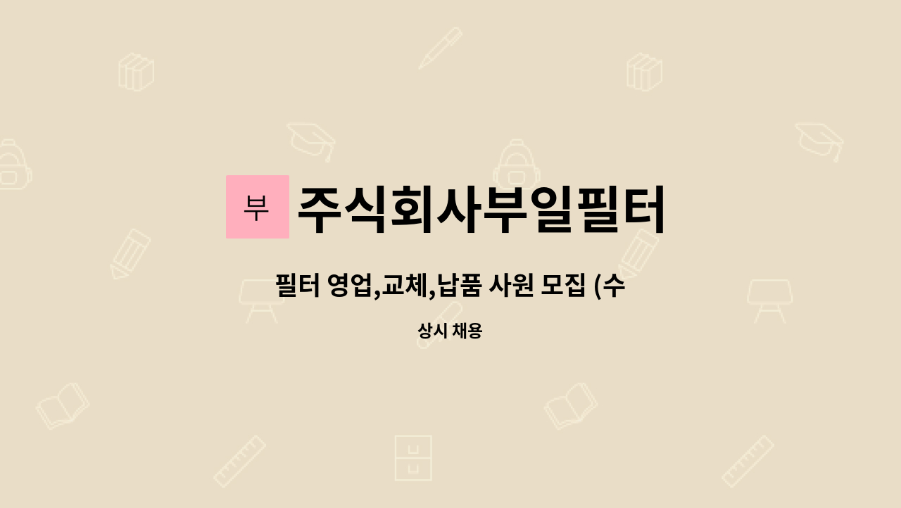 주식회사부일필터 : 필터 영업,교체,납품 사원 모집 (수습 3개월간... (수습 3개월간 근무성과 평가 후 정규 채용 여부 결정) by 주식회사부일필터