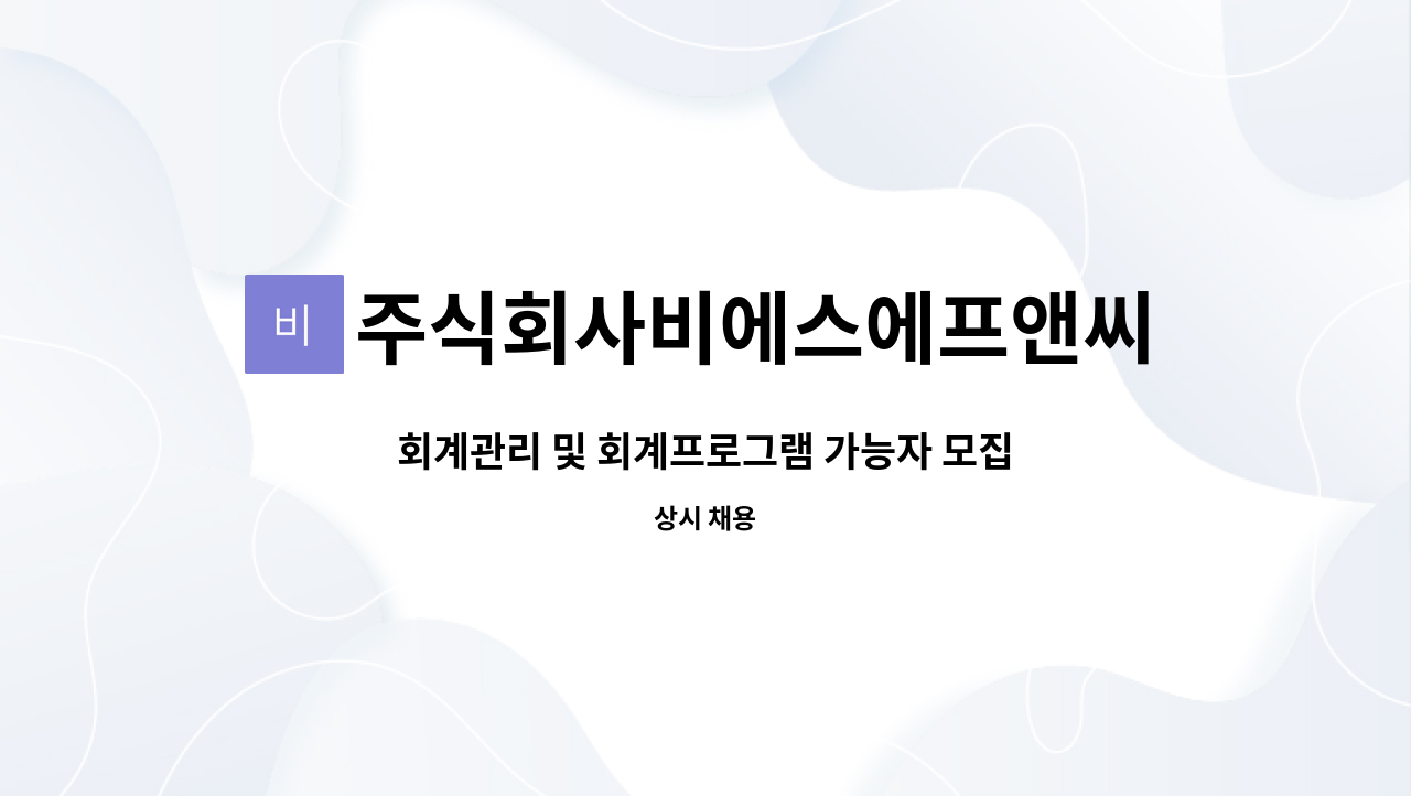 주식회사비에스에프앤씨 : 회계관리 및 회계프로그램 가능자 모집 | 더팀스 회계관리 및 회계프로그램 가능자 모집 by 주식회사비에스에프앤씨