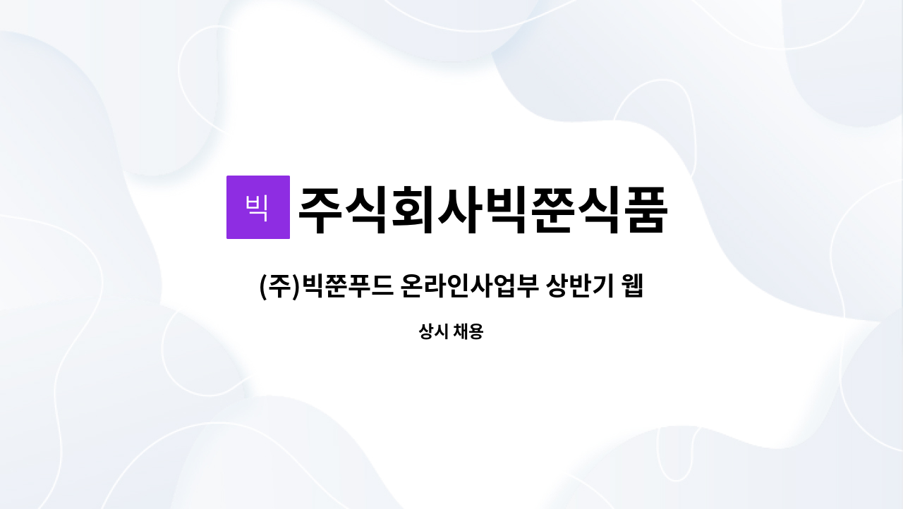 주식회사빅쭌식품 : (주)빅쭌푸드 온라인사업부 상반기 웹디자인 경력직 채용 | 더팀스 (주)빅쭌푸드 온라인사업부 상반기 웹디자인 경력직 채용... 