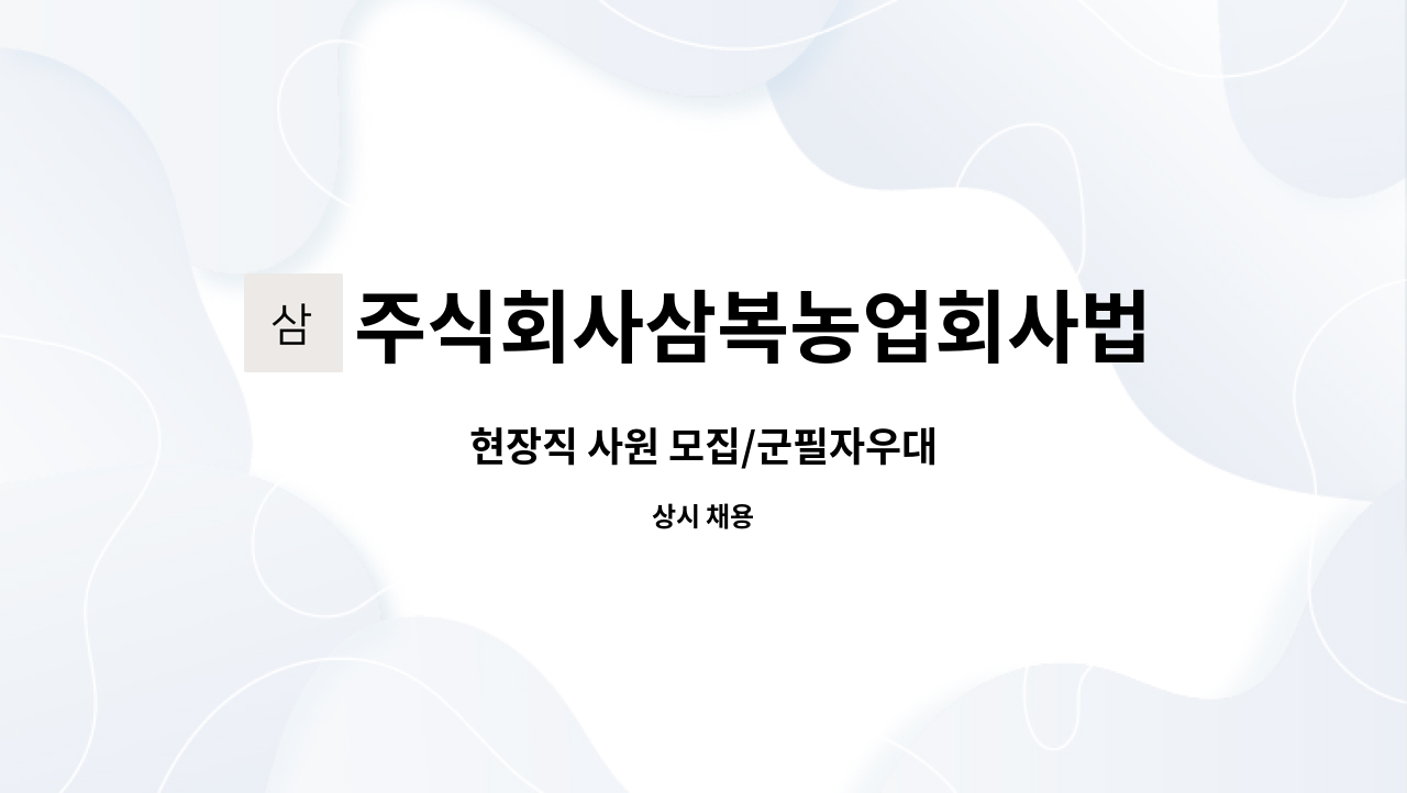 주식회사삼복농업회사법인 : 현장직 사원 모집/군필자우대 | 더팀스 현장직 사원 모집/군필자우대 by 주식회사삼복농업회사법인