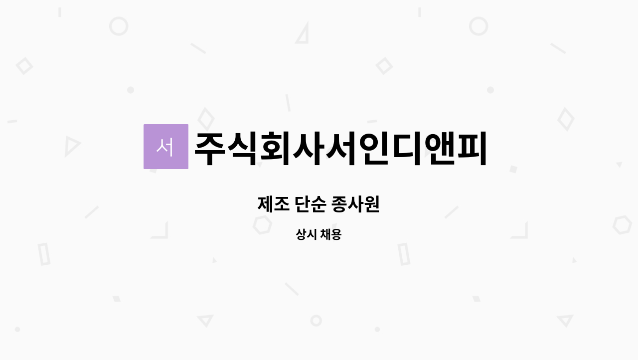 주식회사서인디앤피 : 제조 단순 종사원 | 더팀스 제조 단순 종사원 by 주식회사서인디앤피