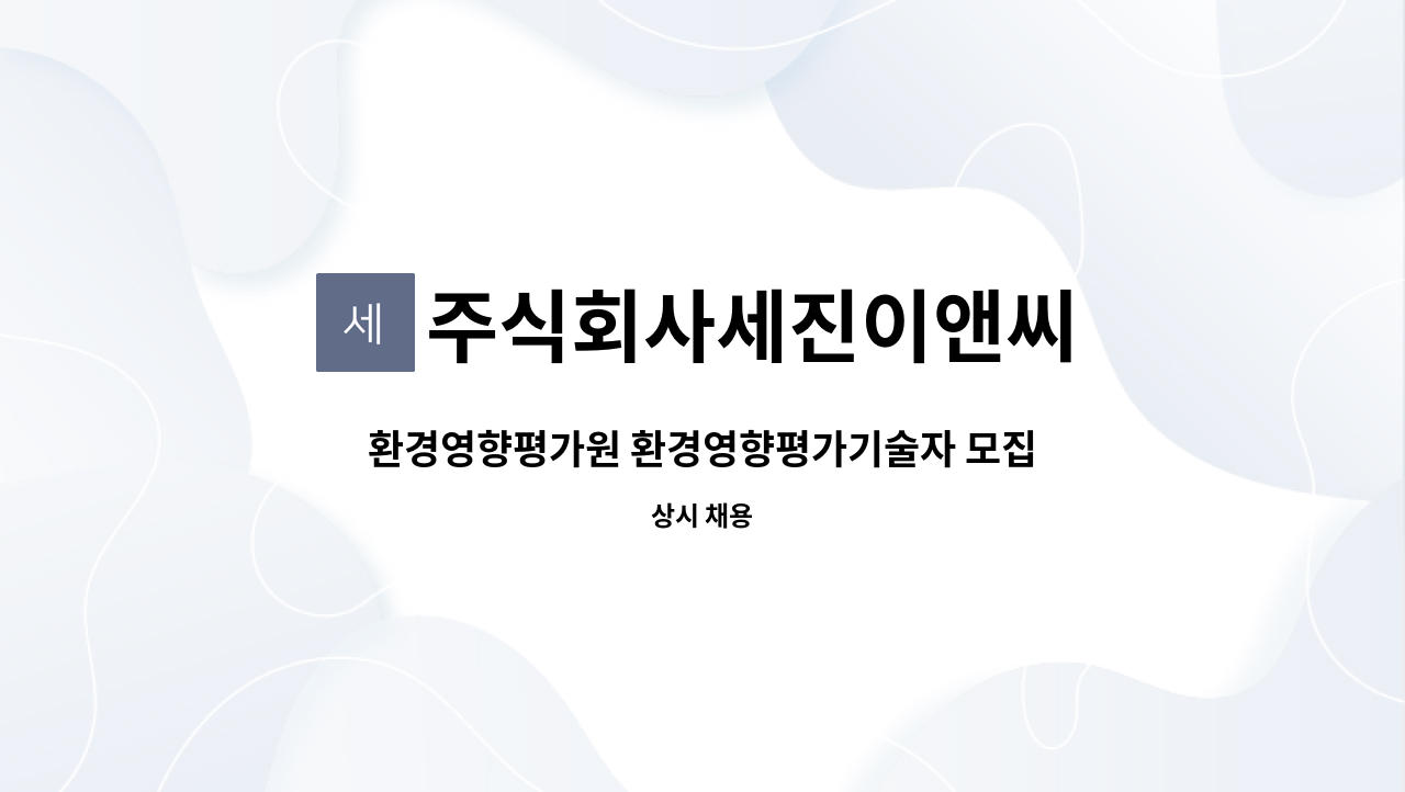 주식회사세진이앤씨 : 환경영향평가원 환경영향평가기술자 모집 | 더팀스 환경영향평가원 환경영향평가기술자 모집 by 주식회사세진이앤씨