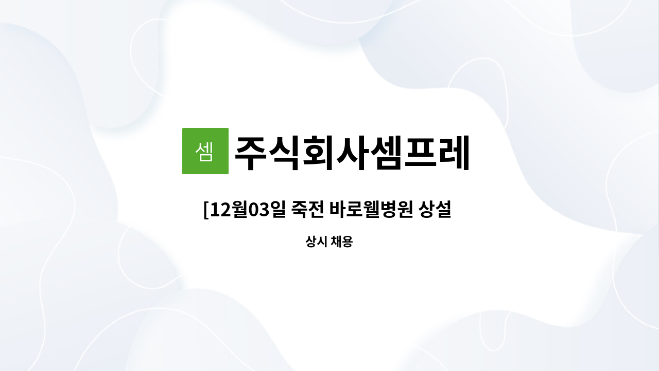 주식회사셈프레 : [12월03일 죽전 바로웰병원 상설 면접] 요양보호사 채용 | 더팀스 [12월03일 죽전 바로웰병원 상설 면접] 요양보호사 채용 by... 