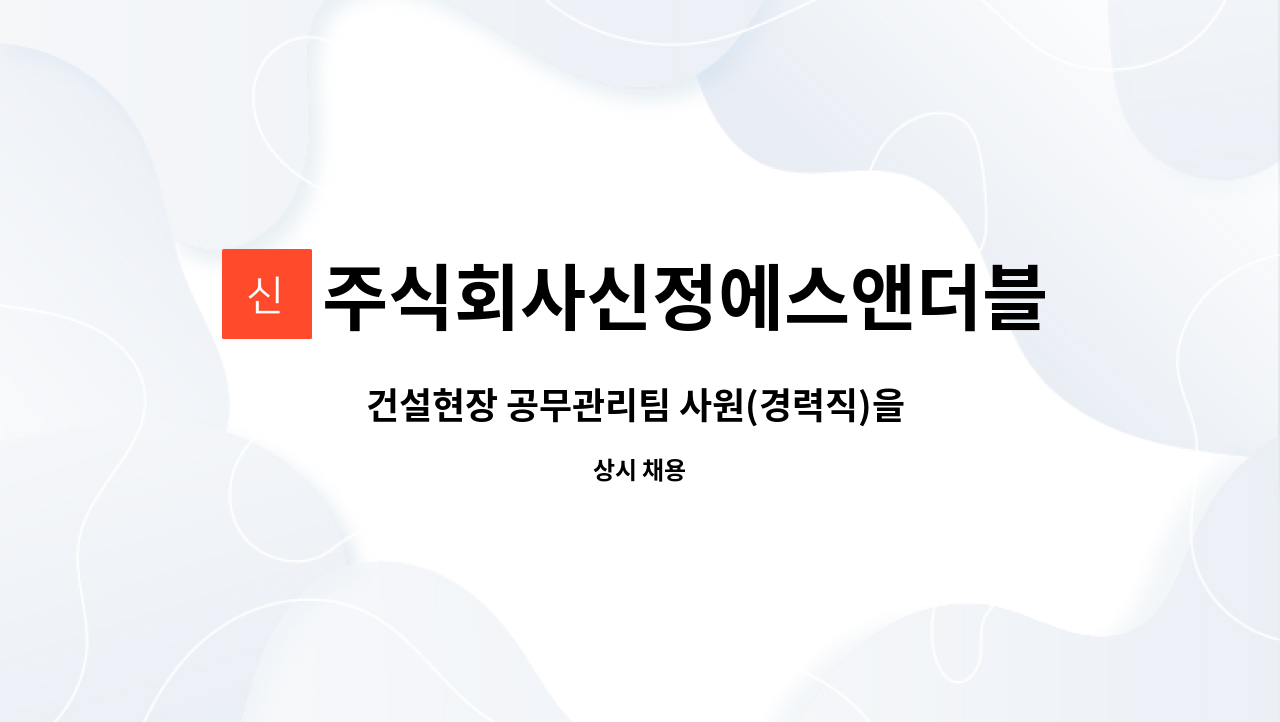 주식회사신정에스앤더블유 : 건설현장 공무관리팀 사원(경력직)을 모집합니다. | 더팀스 건설현장 공무관리팀 사원(경력직)을 모집합니다. by... 