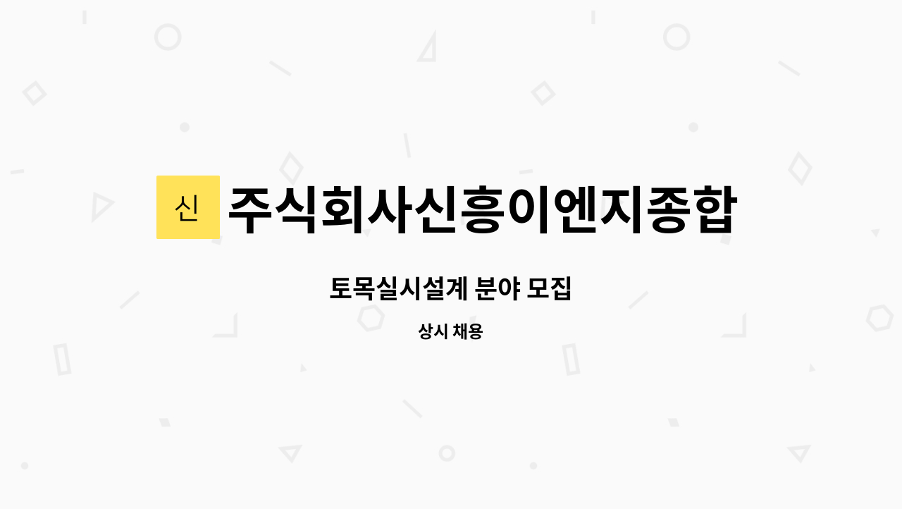 주식회사신흥이엔지종합건축사사무소 : 토목실시설계 분야 모집 | 더팀스 토목실시설계 분야 모집 by 주식회사신흥이엔지종합건축사사무소