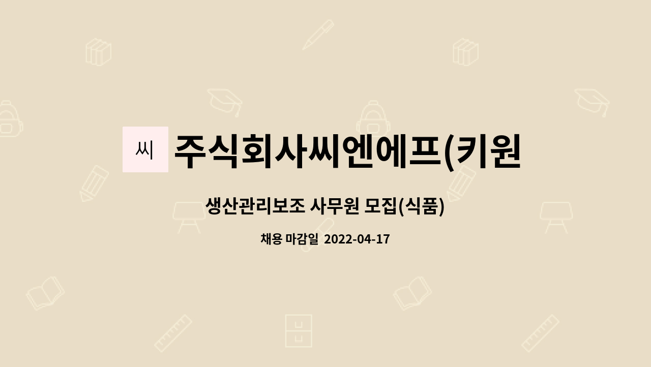 주식회사씨엔에프(키원글로벌) : 생산관리보조 사무원 모집(식품) | 더팀스 생산관리보조 사무원 모집(식품) by 주식회사씨엔에프(키원글로벌)