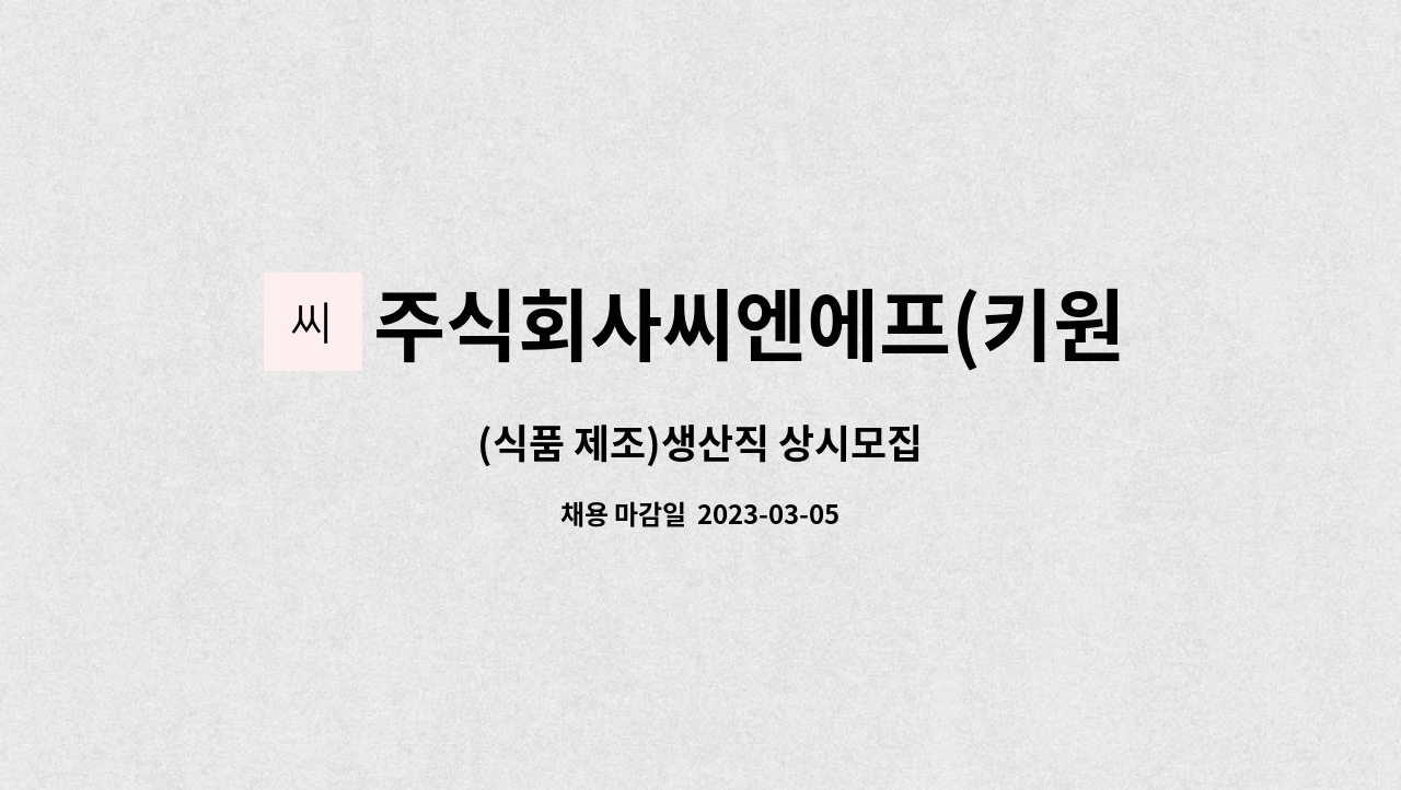 주식회사씨엔에프(키원글로벌) : (식품 제조)생산직 상시모집 | 더팀스 (식품 제조)생산직 상시모집 by 주식회사씨엔에프(키원글로벌)