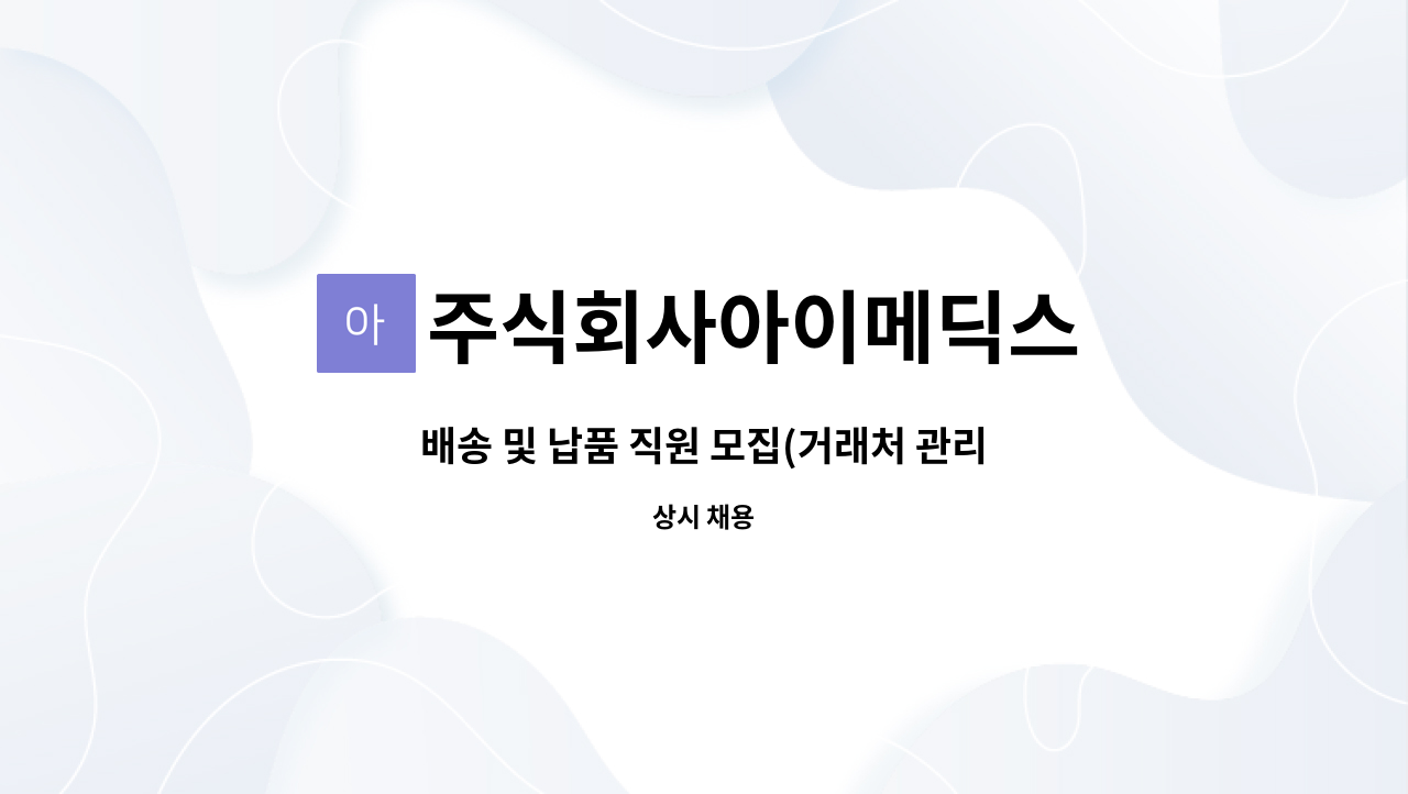 주식회사아이메딕스 : 배송 및 납품 직원 모집(거래처 관리 포함) | 더팀스 배송 및 납품 직원 모집(거래처 관리 포함) by 주식회사아이메딕스