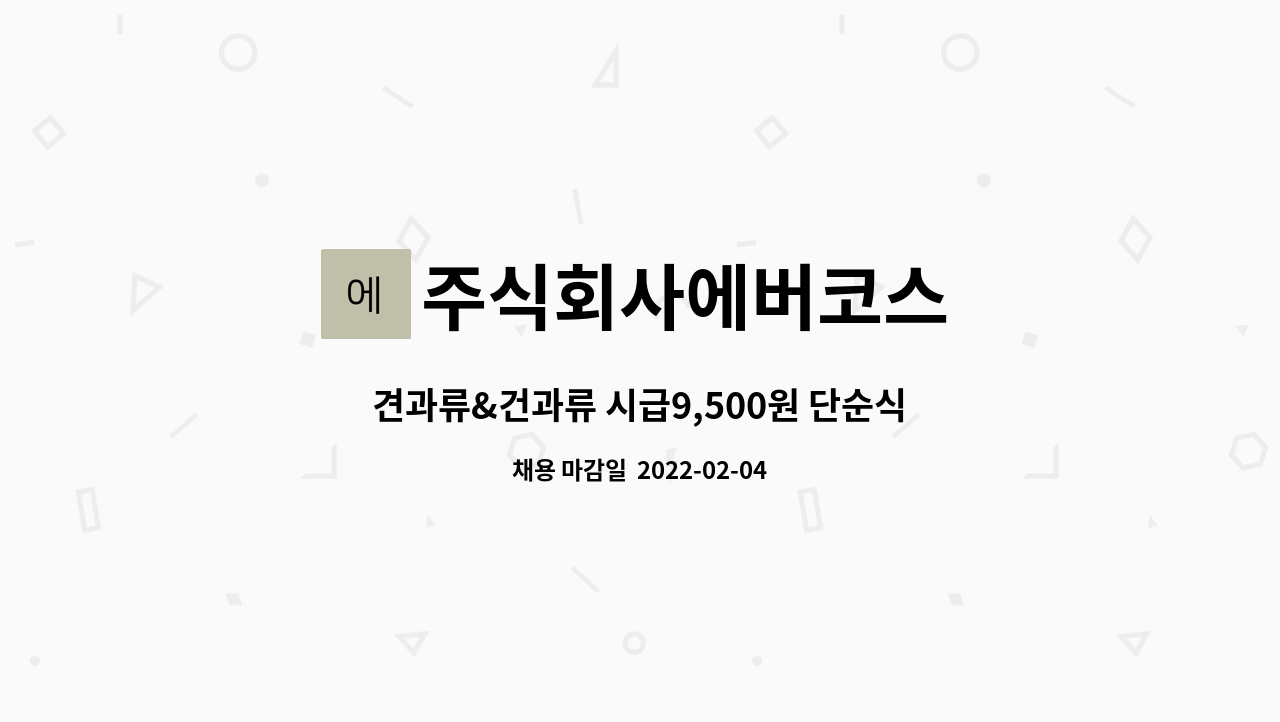 주식회사에버코스 : 견과류&건과류 시급9,500원 단순식품선별작업 | 더팀스 견과류&건과류 시급9,500원 단순식품선별작업 by 주식회사에버코스
