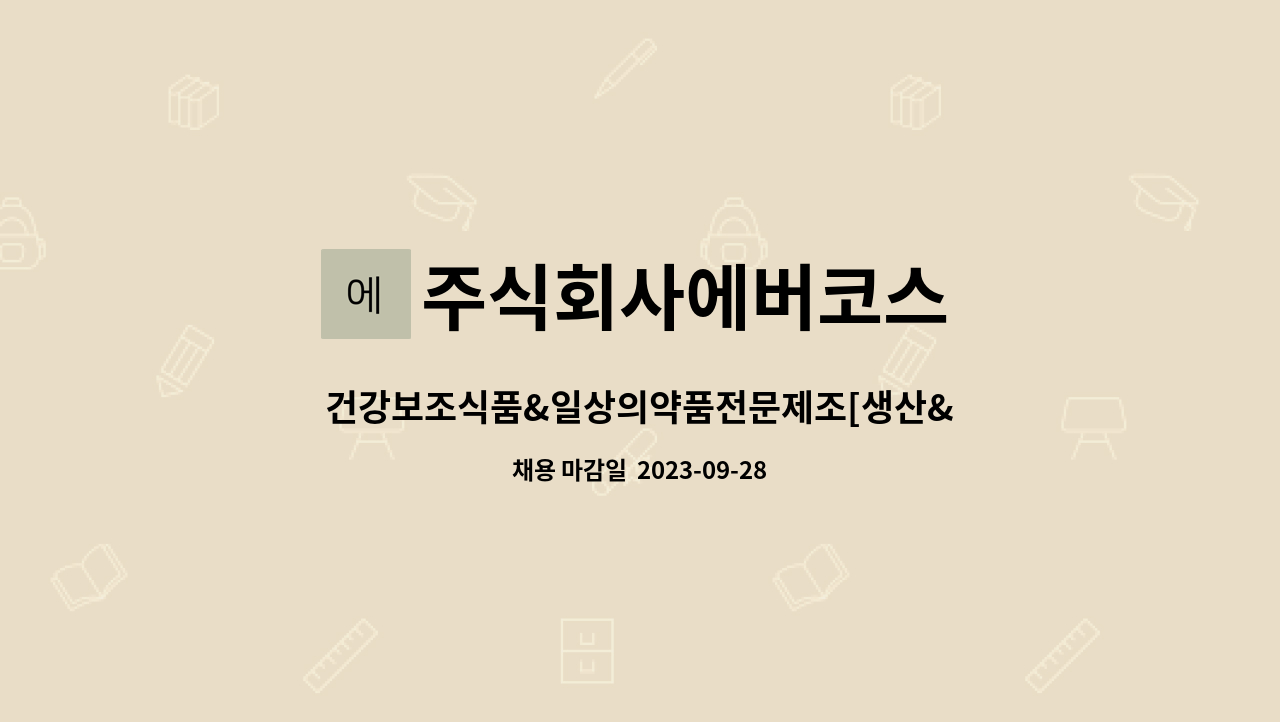 주식회사에버코스 : 건강보조식품&일상의약품전문제조[생산&자재관리 및 현장내외 정리정돈담당채용] | 더팀스 건강보조식품... 