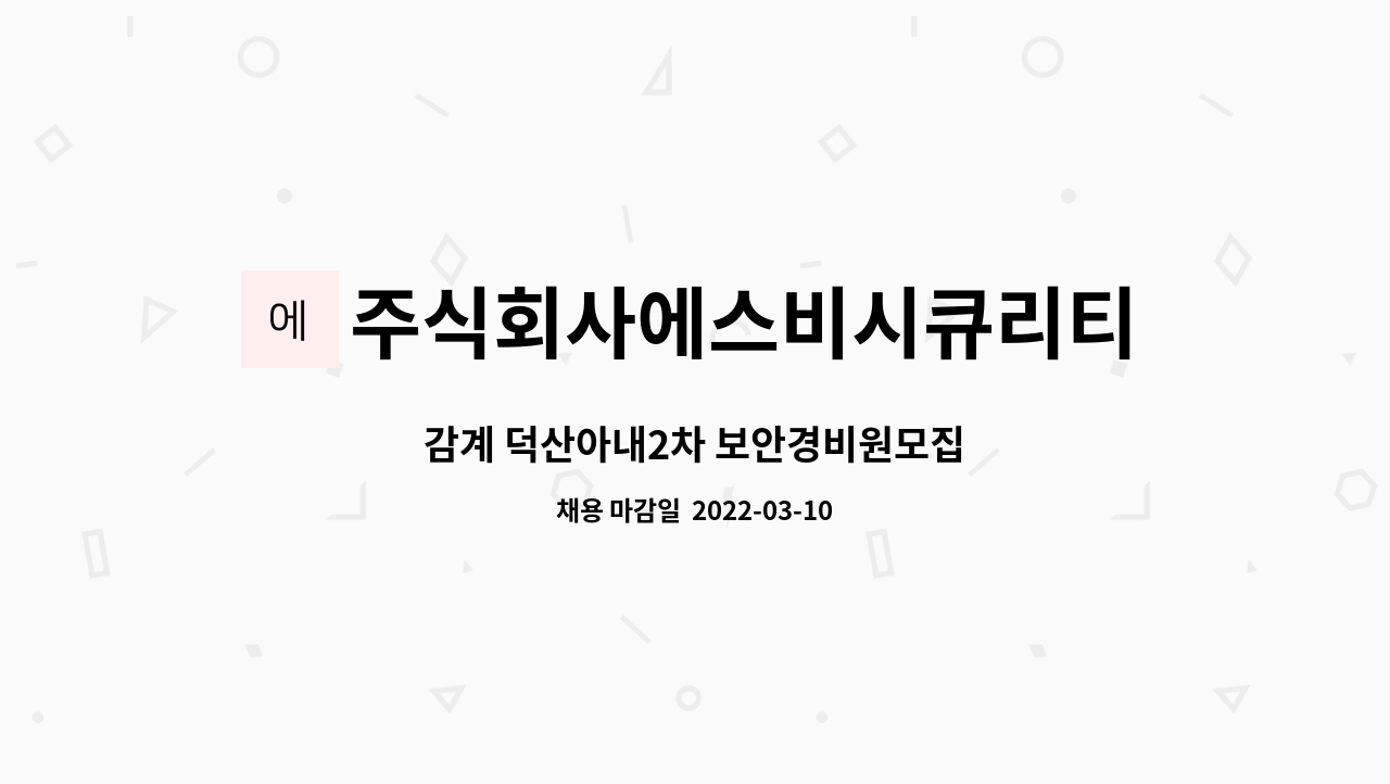 주식회사에스비시큐리티 : 감계 덕산아내2차 보안경비원모집 | 더팀스 감계 덕산아내2차 보안경비원모집 by 주식회사에스비시큐리티