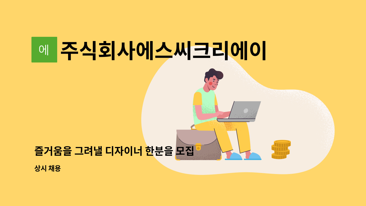 주식회사에스씨크리에이티브 : 즐거움을 그려낼 디자이너 한분을 모집합니다. | 더팀스 즐거움을 그려낼 디자이너 한분을 모집합니다. by... 