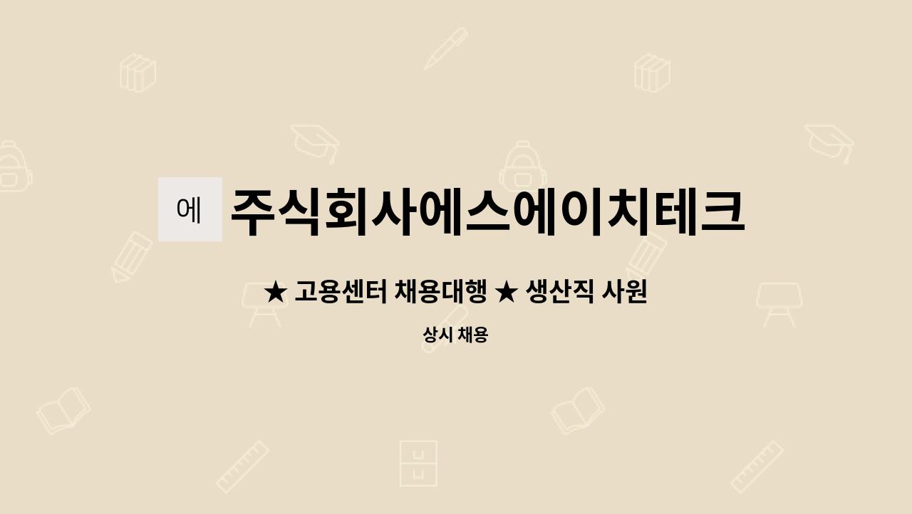 주식회사에스에이치테크 : ★ 고용센터 채용대행 ★ 생산직 사원 | 더팀스 ★ 고용센터 채용대행 ★ 생산직 사원 by 주식회사에스에이치테크