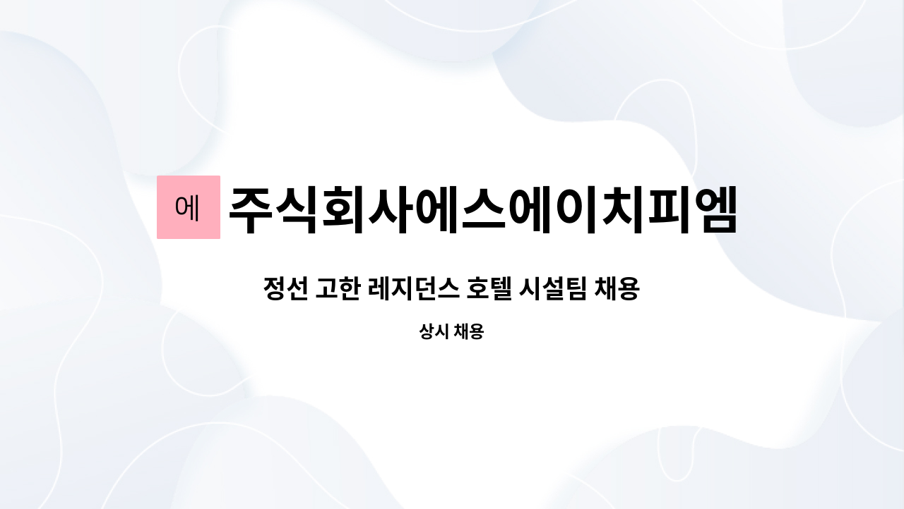 주식회사에스에이치피엠 : 정선 고한 레지던스 호텔 시설팀 채용 | 더팀스 정선 고한 레지던스 호텔 시설팀 채용 by 주식회사에스에이치피엠