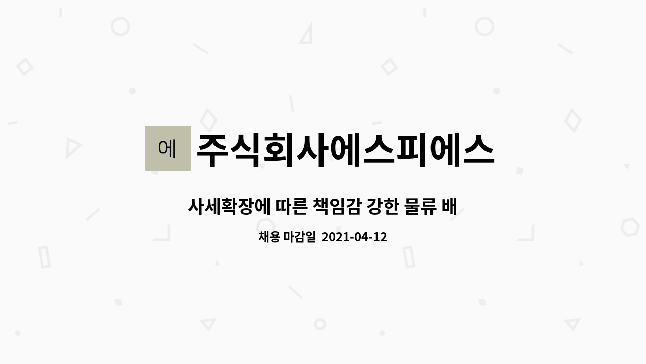 주식회사에스피에스 : 사세확장에 따른 책임감 강한 물류 배송 및 납품 업무를 담당할 인재를 모십니다. | 더팀스 사세확장에 따른 책임감 강한... 