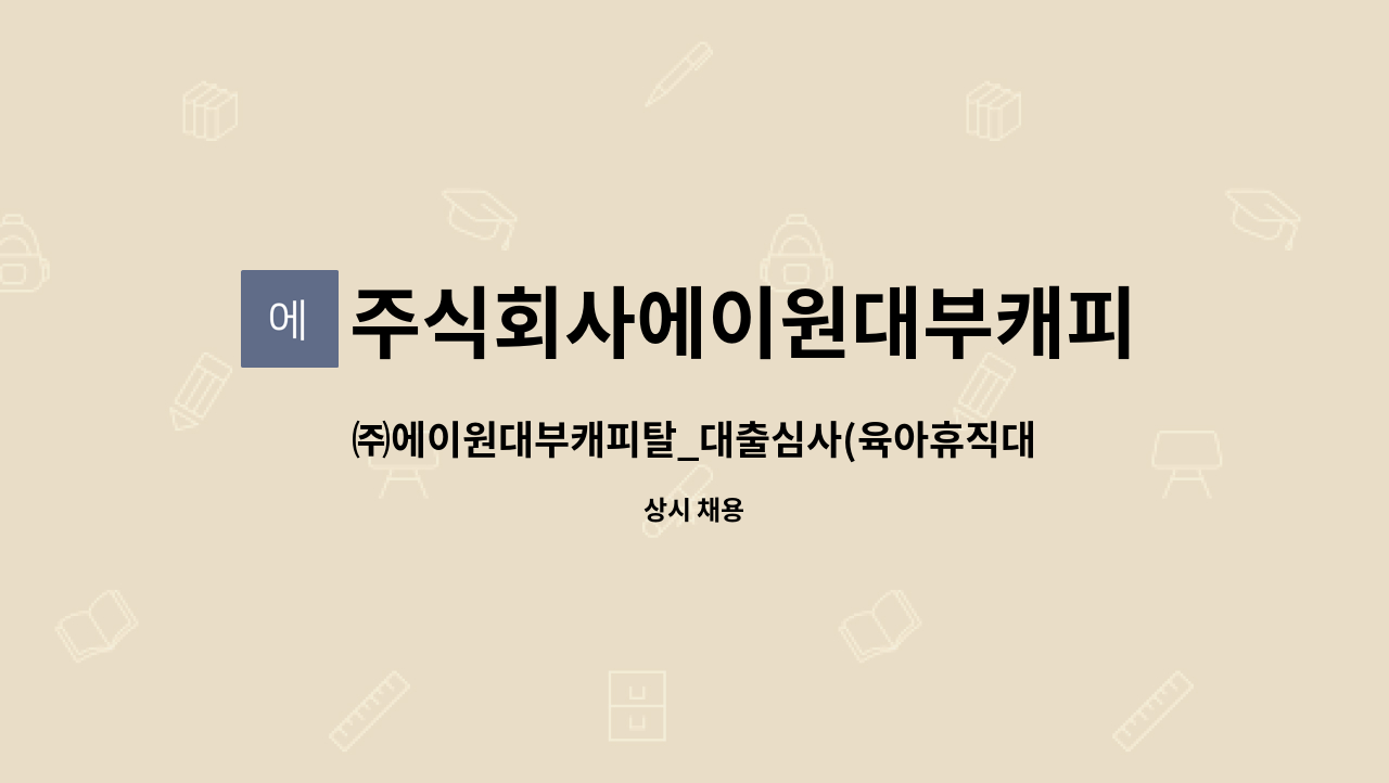 주식회사에이원대부캐피탈 : ㈜에이원대부캐피탈_대출심사(육아휴직대체 정규직 채용) | 더팀스 ㈜에이원대부캐피탈_대출심사(육아휴직대체... 