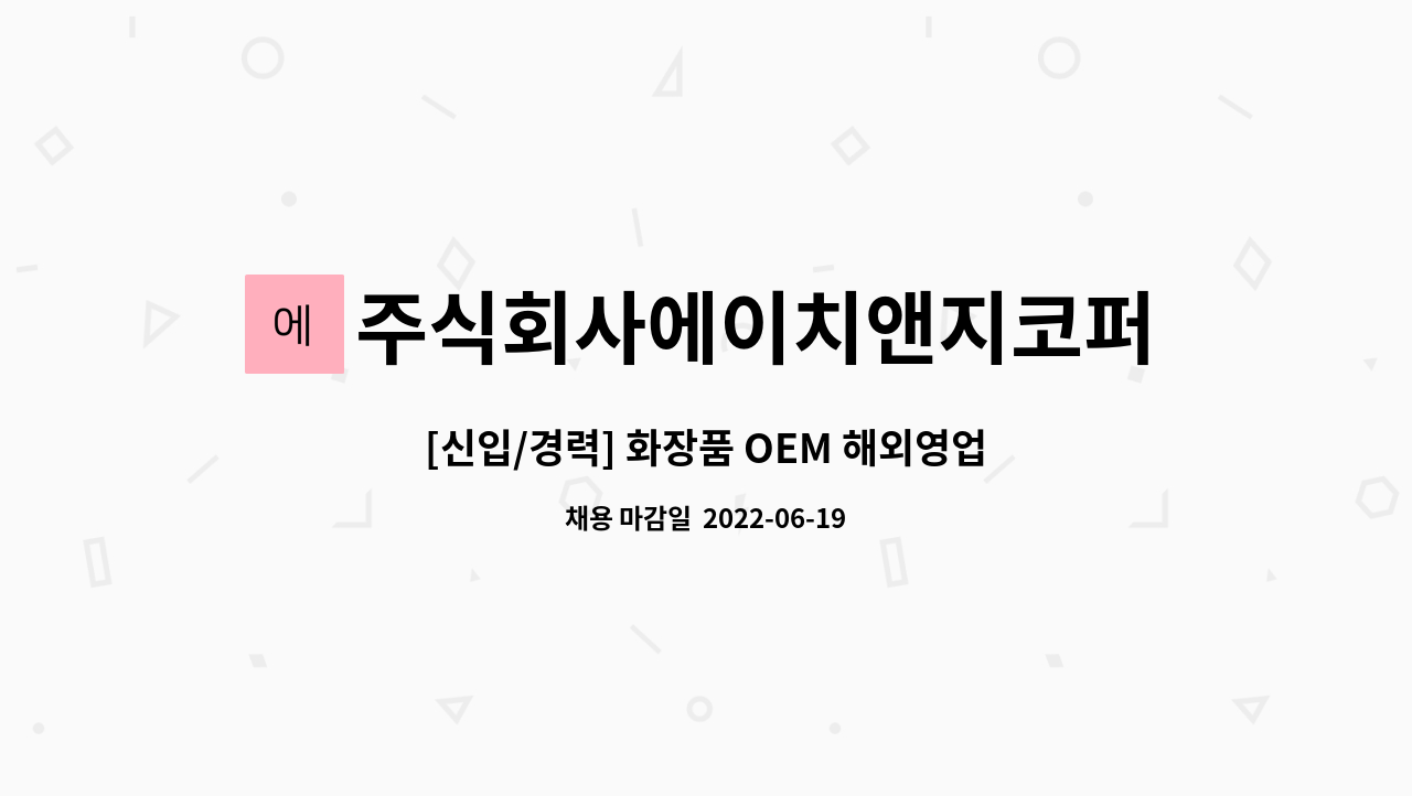 주식회사에이치앤지코퍼레이션 : [신입/경력] 화장품 OEM 해외영업... 화장품 OEM 해외영업 정규직 채용공고 by 주식회사에이치앤지코퍼레이션