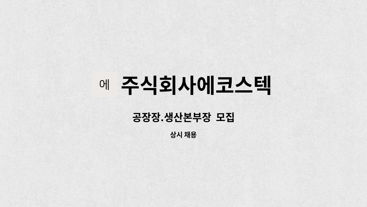 주식회사에코스텍 : 공장장.생산본부장 모집 | 더팀스 공장장.생산본부장  모집 by 주식회사에코스텍