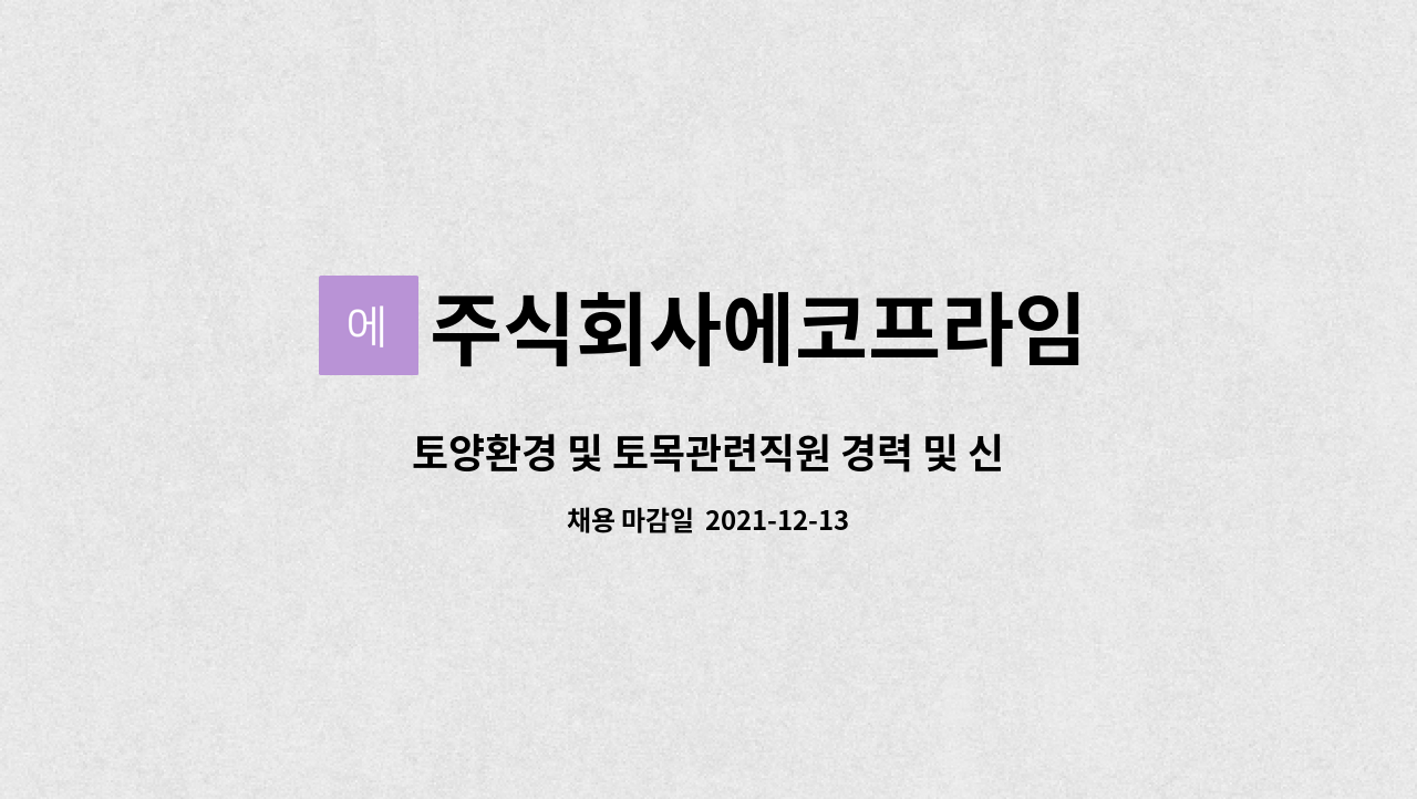 주식회사에코프라임 : 토양환경 및 토목관련직원 경력 및 신입 모집 | 더팀스 토양환경 및 토목관련직원 경력 및 신입 모집 by 주식회사에코프라임