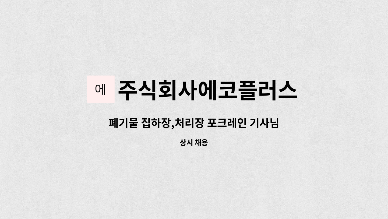 주식회사에코플러스 : 폐기물 집하장,처리장 포크레인 기사님 모집합니다. | 더팀스 폐기물 집하장,처리장 포크레인 기사님 모집합니다. by... 