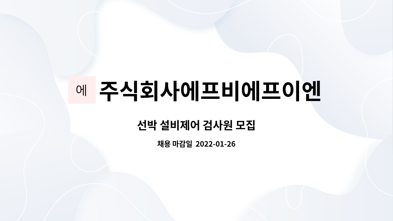 주식회사에프비에프이엔지 : 선박 설비제어 검사원 모집 | 더팀스 선박 설비제어 검사원 모집 by 주식회사에프비에프이엔지