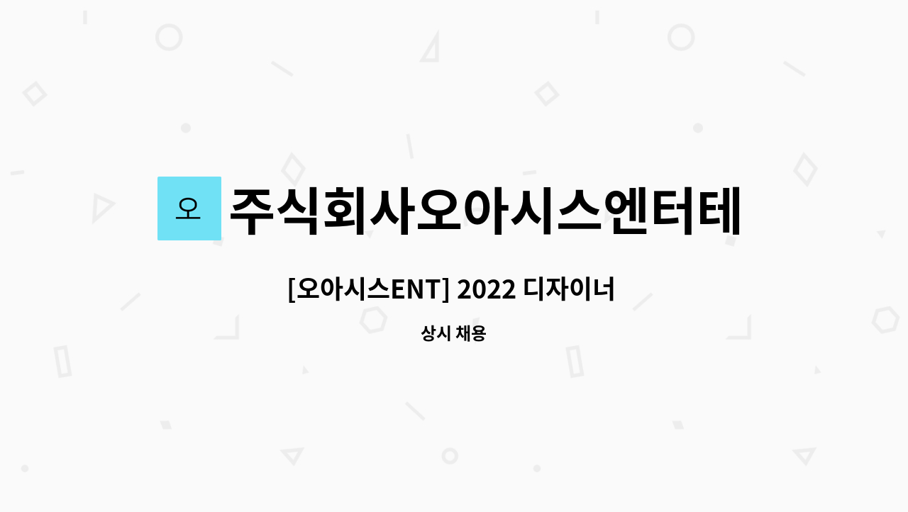 주식회사오아시스엔터테인먼트 : [오아시스ENT] 2022 디자이너 신입/경력 채용모집 | 더팀스 [오아시스ENT] 2022 디자이너 신입/경력... 