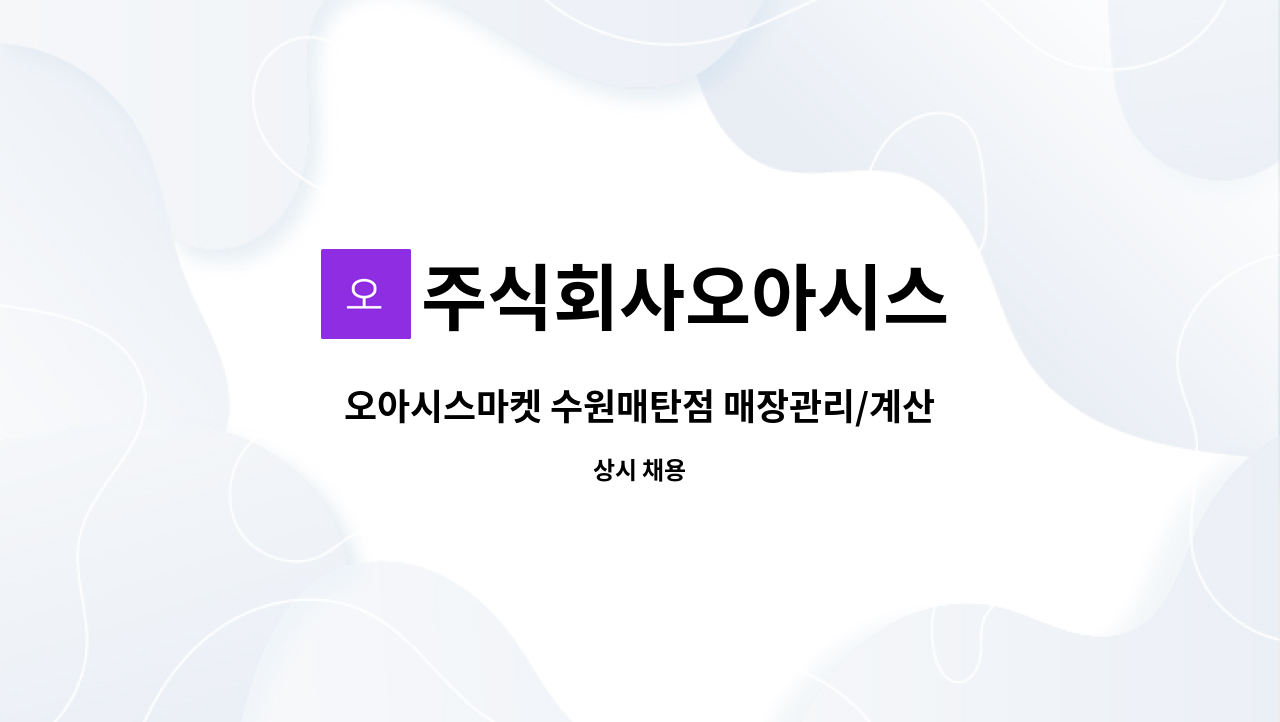 주식회사오아시스 : 오아시스마켓 수원매탄점 매장관리/계산원 모집 | 더팀스 오아시스마켓 수원매탄점 매장관리/계산원 모집 by 주식회사오아시스