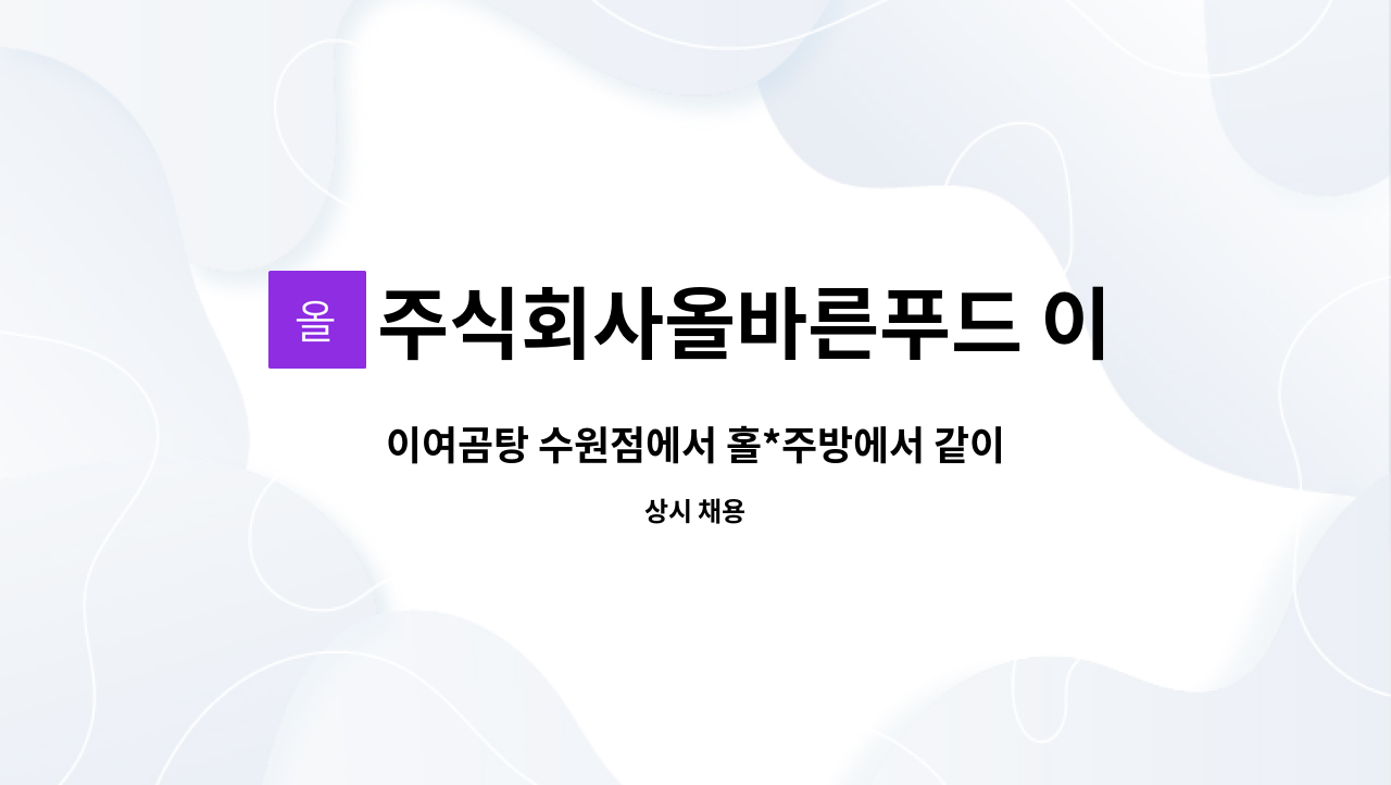 주식회사올바른푸드 이여곰탕 수원점 : 이여곰탕 수원점에서 홀*주방에서 같이 근무하실분 모십니다. | 더팀스 이여곰탕 수원점에서 홀*주방에서... 