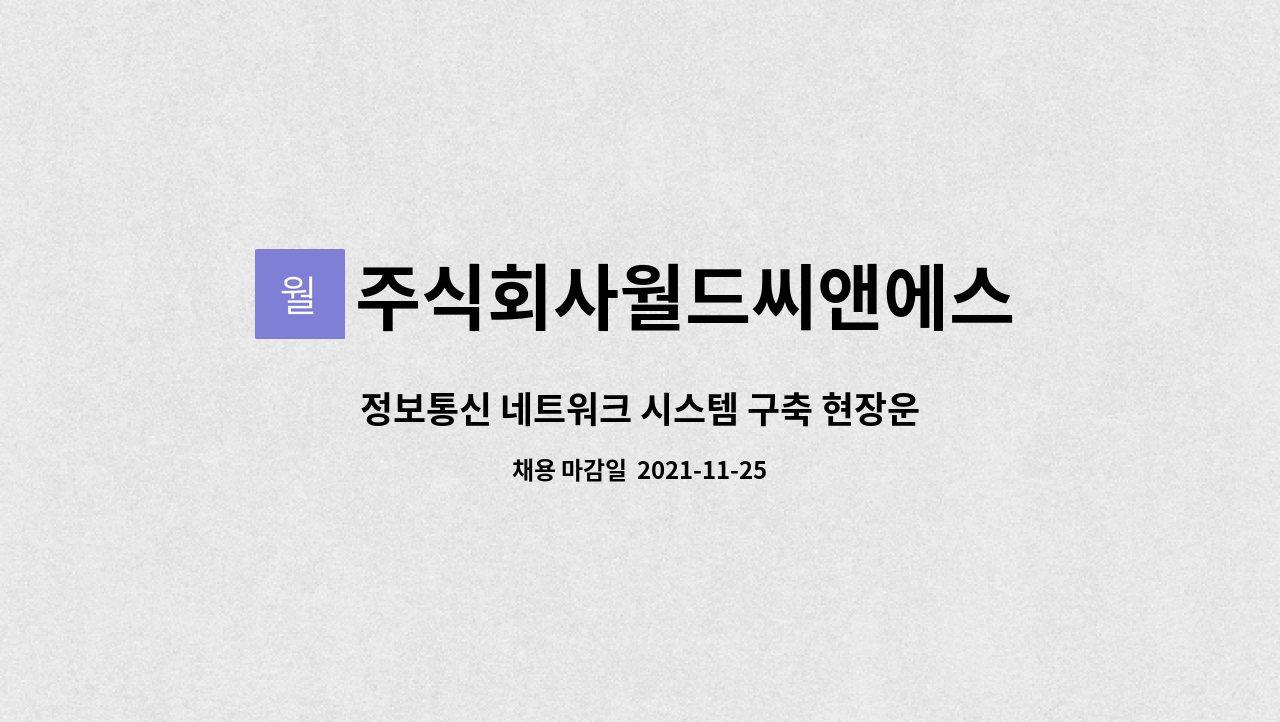 주식회사월드씨앤에스 : 정보통신 네트워크 시스템 구축 현장운용 경력직 사원 채용 | 더팀스 정보통신 네트워크 시스템 구축 현장운용 경력직... 