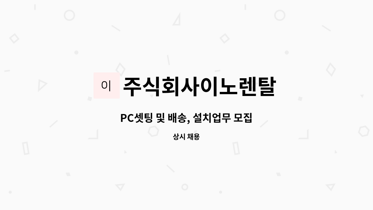 주식회사이노렌탈 : PC셋팅 및 배송, 설치업무 모집 | 더팀스 PC셋팅 및 배송, 설치업무 모집 by 주식회사이노렌탈